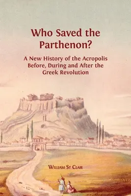 Qui a sauvé le Parthénon ? Une nouvelle histoire de l'Acropole avant, pendant et après la révolution grecque - Who Saved the Parthenon?: A New History of the Acropolis Before, During and After the Greek Revolution