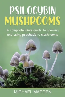 Psilocybin Mushrooms : Un guide complet pour cultiver et utiliser les champignons psychédéliques - Psilocybin Mushrooms: A Comprehensive Guide to Growing and Using Psychedelic Mushrooms