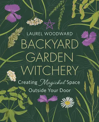 Sorcellerie du jardin : Créer un espace magique à l'extérieur de votre porte - Backyard Garden Witchery: Creating Magickal Space Outside Your Door