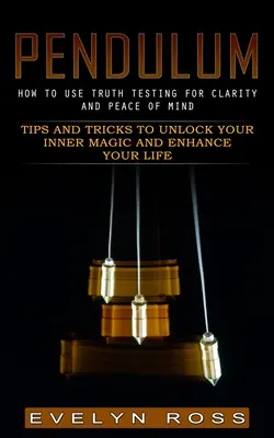 Pendulum : Le test de vérité pour la clarté et la paix de l'esprit (Trucs et astuces pour débloquer votre magie intérieure et améliorer votre vie) - Pendulum: How to Use Truth Testing for Clarity and Peace of Mind (Tips and Tricks to Unlock Your Inner Magic and Enhance Your Li