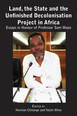 La terre, l'État et le projet de décolonisation inachevé en Afrique : Essais en l'honneur du professeur Sam Moyo - Land, the State & the Unfinished Decolonisation Project in Africa: Essays in Honour of Professor Sam Moyo