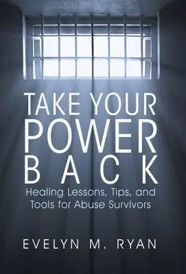 Reprenez votre pouvoir : Leçons de guérison, conseils et outils pour les survivants d'abus - Take Your Power Back: Healing Lessons, Tips, and Tools for Abuse Survivors