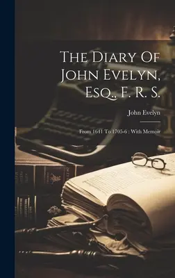 Le journal de John Evelyn, Esq, F. R. S. : de 1641 à 1705-6 : Avec des mémoires - The Diary Of John Evelyn, Esq., F. R. S.: From 1641 To 1705-6: With Memoir