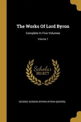 Les œuvres de Lord Byron : Complete In Five Volumes ; Volume 1 (George Gordon Byron Byron (Barn)) - The Works Of Lord Byron: Complete In Five Volumes; Volume 1 (George Gordon Byron Byron (Barn))