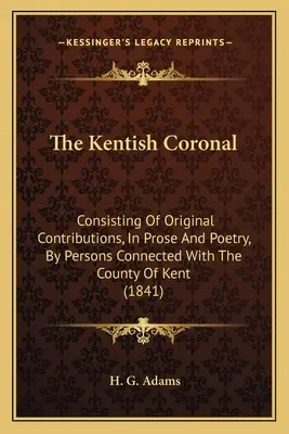 The Kentish Coronal : Consistant en des contributions originales, en prose et en poésie, par des personnes liées au comté de Kent (1841) - The Kentish Coronal: Consisting Of Original Contributions, In Prose And Poetry, By Persons Connected With The County Of Kent (1841)