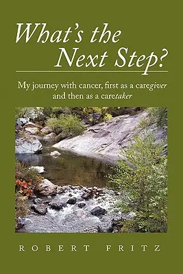 Quelle est la prochaine étape ? Mon voyage avec le cancer en tant qu'aidant et ensuite en tant qu'aidant - What's the Next Step?: My Journey with Cancer as a Caregiver and Then as a Caretaker