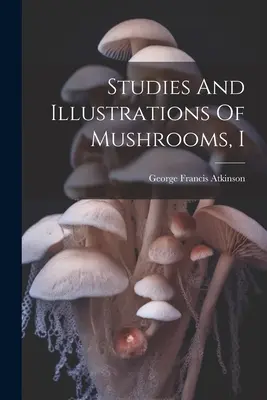 Études et illustrations des champignons, I - Studies And Illustrations Of Mushrooms, I