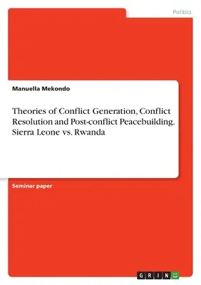 Théories de la génération de conflits, de la résolution de conflits et de la consolidation de la paix après un conflit. Sierra Leone vs. Rwanda - Theories of Conflict Generation, Conflict Resolution and Post-conflict Peacebuilding. Sierra Leone vs. Rwanda