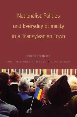 Politique nationaliste et ethnicité quotidienne dans une ville de Transylvanie - Nationalist Politics and Everyday Ethnicity in a Transylvanian Town