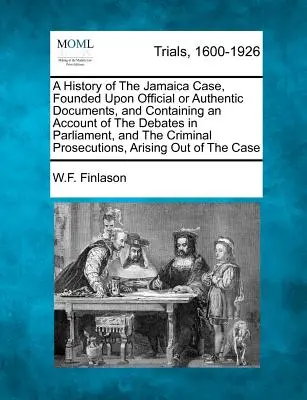 Une histoire de l'affaire de la Jamaïque, fondée sur des documents officiels ou authentiques, et contenant un compte rendu des débats au Parlement et de la procédure pénale. - A History of The Jamaica Case, Founded Upon Official or Authentic Documents, and Containing an Account of The Debates in Parliament, and The Criminal
