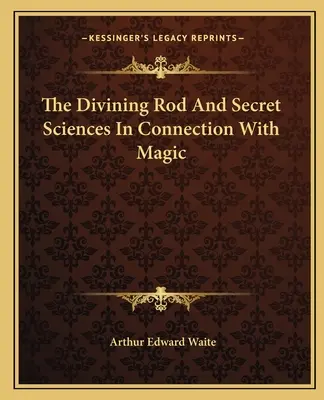 Le bâton de sourcier et les sciences secrètes en rapport avec la magie - The Divining Rod And Secret Sciences In Connection With Magic