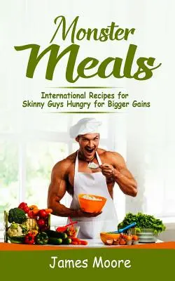 Monster Meals : Recettes internationales pour les hommes maigres désireux d'obtenir des gains plus importants - Monster Meals: International Recipes for Skinny Guys Hungry for Bigger Gains