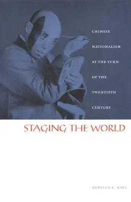 La mise en scène du monde : Le nationalisme chinois au tournant du XXe siècle - Staging the World: Chinese Nationalism at the Turn of the Twentieth Century