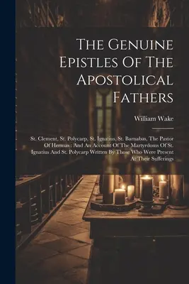 Les épîtres authentiques des Pères apostoliques : Clément, Polycarpe, Ignace, Barnabé, le Pasteur d'Hermas : Et un compte-rendu de la Ma - The Genuine Epistles Of The Apostolical Fathers: St. Clement, St. Polycarp, St. Ignatius, St. Barnabas, The Pastor Of Hermas: And An Account Of The Ma