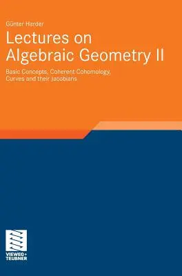 Lectures on Algebraic Geometry II : Basic Concepts, Coherent Cohomology, Curves and Their Jacobians (Cours de géométrie algébrique II : Concepts de base, cohomologie cohérente, courbes et leurs jacobiens) - Lectures on Algebraic Geometry II: Basic Concepts, Coherent Cohomology, Curves and Their Jacobians