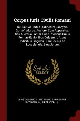 Corpus Iuris Civilis Romani : In Quatuor Partes Distinctum, Dionysio Gothofredo, Jc. Auctore, Cum Appendice, Seu Auctario Eorum, Quae Prioribus Huju - Corpus Iuris Civilis Romani: In Quatuor Partes Distinctum, Dionysio Gothofredo, Jc. Auctore, Cum Appendice, Seu Auctario Eorum, Quae Prioribus Huju