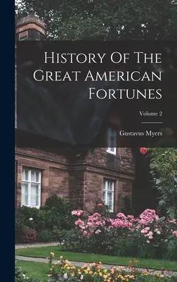 Histoire des grandes fortunes américaines ; Volume 2 - History Of The Great American Fortunes; Volume 2