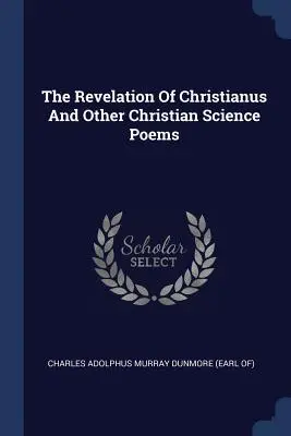 La révélation de Christianus et autres poèmes de la science chrétienne - The Revelation Of Christianus And Other Christian Science Poems