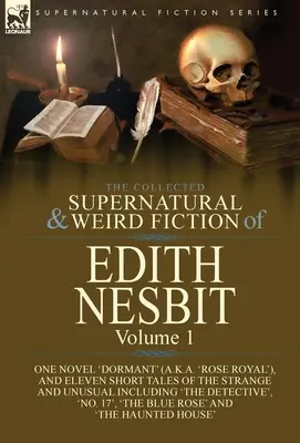 La collection de romans surnaturels et étranges d'Edith Nesbit : Volume 1 - Un roman « Dormant » (alias « Rose Royal »), et onze histoires courtes de l'étrange. - The Collected Supernatural and Weird Fiction of Edith Nesbit: Volume 1-One Novel 'Dormant' (a.k.a. 'Rose Royal'), and Eleven Short Tales of the Strang