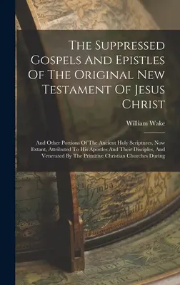 Les évangiles et les épîtres supprimés du Nouveau Testament original de Jésus-Christ : Et d'autres parties des anciennes Ecritures Saintes, actuellement existantes, attr... - The Suppressed Gospels And Epistles Of The Original New Testament Of Jesus Christ: And Other Portions Of The Ancient Holy Scriptures, Now Extant, Attr