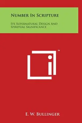 Le nombre dans les Ecritures : Sa conception surnaturelle et sa signification spirituelle - Number In Scripture: Its Supernatural Design And Spiritual Significance