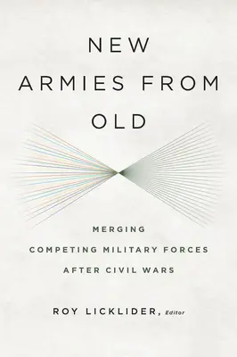 De nouvelles armées à partir d'anciennes : Fusionner des forces militaires concurrentes après les guerres civiles - New Armies from Old: Merging Competing Military Forces after Civil Wars