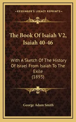 Le livre d'Isaïe V2, Isaïe 40-46 : Avec une esquisse de l'histoire d'Israël d'Isaïe à l'Exil (1893) - The Book Of Isaiah V2, Isaiah 40-46: With A Sketch Of The History Of Israel From Isaiah To The Exile (1893)