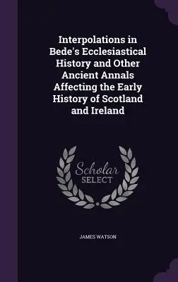 Interpolations dans l'histoire ecclésiastique de Bède et dans d'autres annales anciennes concernant l'histoire primitive de l'Écosse et de l'Irlande - Interpolations in Bede's Ecclesiastical History and Other Ancient Annals Affecting the Early History of Scotland and Ireland
