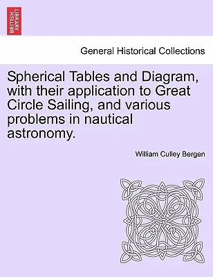 Tables et diagrammes sphériques, avec leur application à la navigation sur le grand cercle et à divers problèmes d'astronomie nautique. - Spherical Tables and Diagram, with Their Application to Great Circle Sailing, and Various Problems in Nautical Astronomy.
