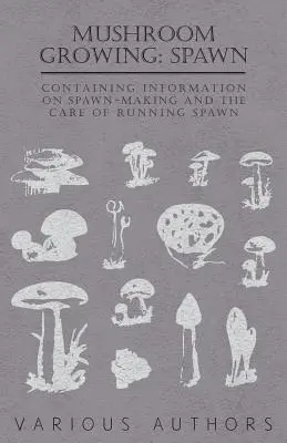 Culture des champignons : Champignons - contenant des informations sur la fabrication des champignons et les soins à apporter aux champignons en croissance - Mushroom Growing: Spawn - Containing Information on Spawn-Making and the Care of Running Spawn