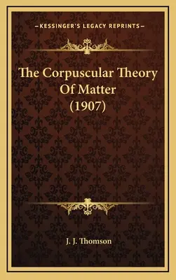 La théorie corpusculaire de la matière (1907) - The Corpuscular Theory of Matter (1907)