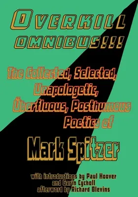 Overkill Omnibus!!! : La poétique recueillie, sélectionnée, non apologétique, berfluous, posthume de Mark Spitzer 1972-2022 - Overkill Omnibus!!!: The Collected, Selected, Unapologetic, berfluous, Posthumous Poetics of Mark Spitzer 1972-2022