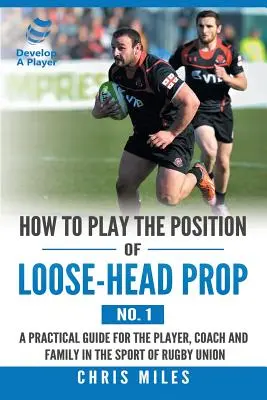 Comment jouer au poste de pilier libre (n° 1) : Un guide pratique pour le joueur, l'entraîneur et la famille dans le sport du rugby à XV - How to Play the Position of Loose-Head Prop (No. 1): A Practicl Guide for the Player, Coach and Family in the Sport of Rugby Union