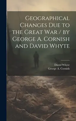 Les changements géographiques dus à la Grande Guerre / par George A. Cornish et David Whyte (Cornish George a. (George Augustus)) - Geographical Changes Due to the Great War / by George A. Cornish and David Whyte (Cornish George a. (George Augustus))