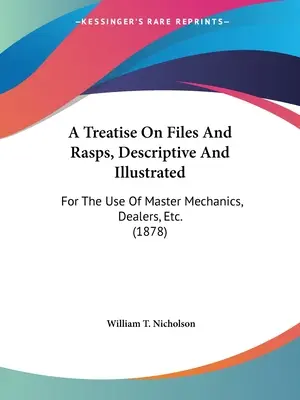 Un traité sur les limes et les râpes, descriptif et illustré : A l'usage des maîtres mécaniciens, des négociants, etc. (1878) - A Treatise On Files And Rasps, Descriptive And Illustrated: For The Use Of Master Mechanics, Dealers, Etc. (1878)
