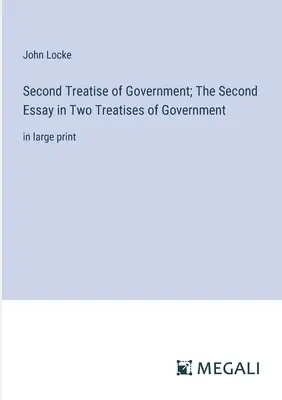 Deuxième traité de gouvernement ; Le deuxième essai dans Deux traités de gouvernement : en gros caractères - Second Treatise of Government; The Second Essay in Two Treatises of Government: in large print