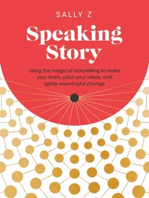 Speaking Story : Utiliser la magie de la narration pour marquer les esprits, présenter ses idées et susciter des changements significatifs. - Speaking Story: Using the Magic of Storytelling to Make Your Mark, Pitch Your Ideas, and Ignite Meaningful Change