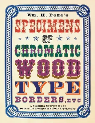 Wm. H. Page's Specimens of Chromatic Wood Type, Borders, Etc. : Un livre de référence étonnant sur les motifs décoratifs et la typographie en couleur - Wm. H. Page's Specimens of Chromatic Wood Type, Borders, Etc.: A Stunning Sourcebook of Decorative Designs & Colour Typography