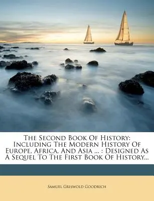 Le deuxième livre d'histoire : Comprenant l'histoire moderne de l'Europe, de l'Afrique et de l'Asie ... : Conçu comme une suite au premier livre d'histoire... - The Second Book of History: Including the Modern History of Europe, Africa, and Asia ...: Designed as a Sequel to the First Book of History...