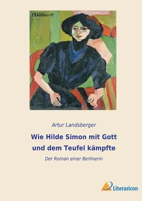 Wie Hilde Simon mit Gott und dem Teufel kmpfte : Der Roman einer Berlinerin - Wie Hilde Simon mit Gott und dem Teufel kmpfte: Der Roman einer Berlinerin