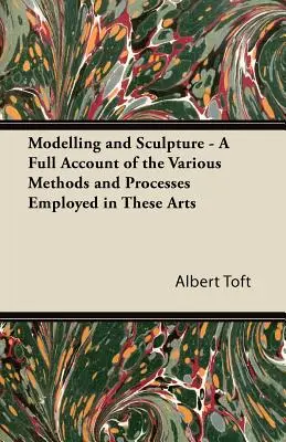 Le modelage et la sculpture - Un exposé complet des diverses méthodes et procédés employés dans ces arts - Modelling and Sculpture - A Full Account of the Various Methods and Processes Employed in These Arts