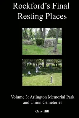 Rockford's Final Resting Places : Volume 3 : Arlington Memorial Park et Union Cemeteries - Rockford's Final Resting Places: Volume 3: Arlington Memorial Park and Union Cemeteries