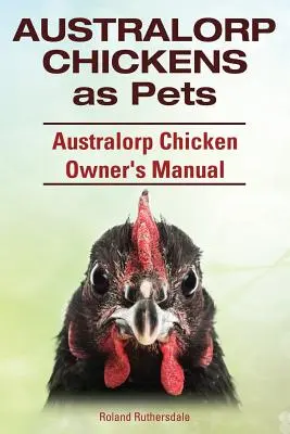 Poule Australorp comme animal de compagnie. Manuel du propriétaire d'une poule australorp. - Australorp Chickens as Pets. Australorp Chicken Owner's Manual.