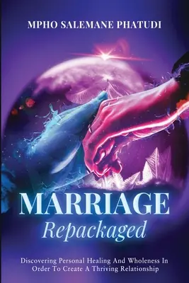 Le mariage reconditionné : Découvrir la guérison personnelle et la plénitude afin de créer une relation prospère - Marriage Repackaged: Discovering Personal Healing And Wholeness In Order To Create A Thriving Relationship