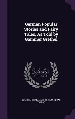 Histoires populaires allemandes et contes de fées, tels que racontés par Gammer Grethel - German Popular Stories and Fairy Tales, As Told by Gammer Grethel