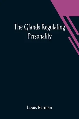 Les glandes régulatrices de la personnalité : une étude des glandes de sécrétion interne en relation avec les types de la nature humaine - The Glands Regulating Personality; A Study of the Glands of Internal Secretion in Relation to the Types of Human Nature