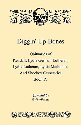 Diggin' Up Bones, Book IV : Obituaries of Kendall Lydia German Lutheran, Lydia Lutheran, Lydia Methodist, and Shockey Cemeteries -Located in Grant - Diggin' Up Bones, Book IV: Obituaries of Kendall Lydia German Lutheran, Lydia Lutheran, Lydia Methodist, and Shockey Cemeteries -Located in Grant