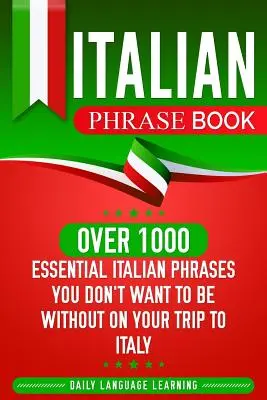 Italian Phrase Book : Plus de 1000 phrases italiennes essentielles dont vous ne voudrez pas vous passer lors de votre voyage en Italie - Italian Phrase Book: Over 1000 Essential Italian Phrases You Don't Want to Be Without on Your Trip to Italy