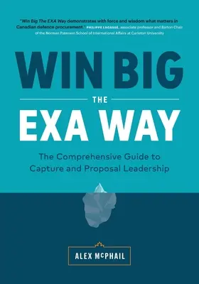 Gagner gros à la manière EXA : Le guide complet de la capture et de la proposition de leadership - Win Big The EXA Way: The Comprehensive Guide to Capture and Proposal Leadership