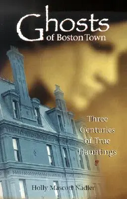 Les fantômes de la ville de Boston : trois siècles de véritables hantises - Ghosts of Boston Town: Three Centuries of True Hauntings